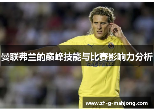 曼联弗兰的巅峰技能与比赛影响力分析