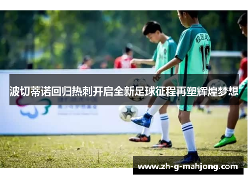 波切蒂诺回归热刺开启全新足球征程再塑辉煌梦想