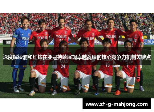 深度解读浦和红钻在亚冠持续展现卓越战绩的核心竞争力机制关键点