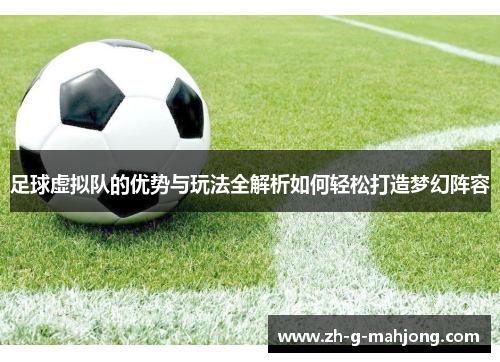 足球虚拟队的优势与玩法全解析如何轻松打造梦幻阵容