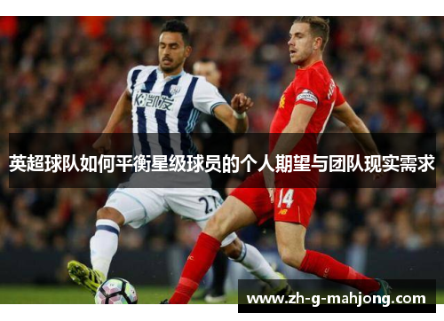 英超球队如何平衡星级球员的个人期望与团队现实需求