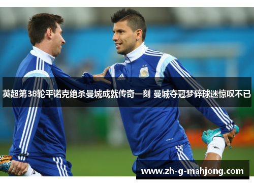 英超第38轮平诺克绝杀曼城成就传奇一刻 曼城夺冠梦碎球迷惊叹不已