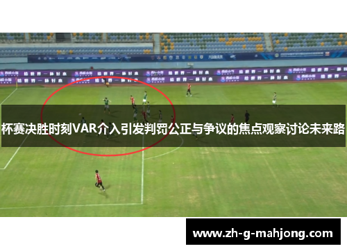 杯赛决胜时刻VAR介入引发判罚公正与争议的焦点观察讨论未来路
