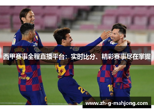 西甲赛事全程直播平台：实时比分、精彩赛事尽在掌握