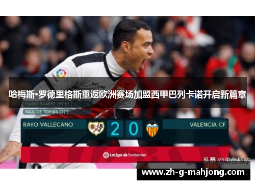 哈梅斯·罗德里格斯重返欧洲赛场加盟西甲巴列卡诺开启新篇章