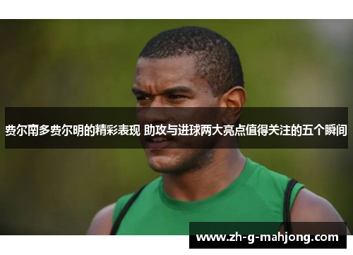 费尔南多费尔明的精彩表现 助攻与进球两大亮点值得关注的五个瞬间